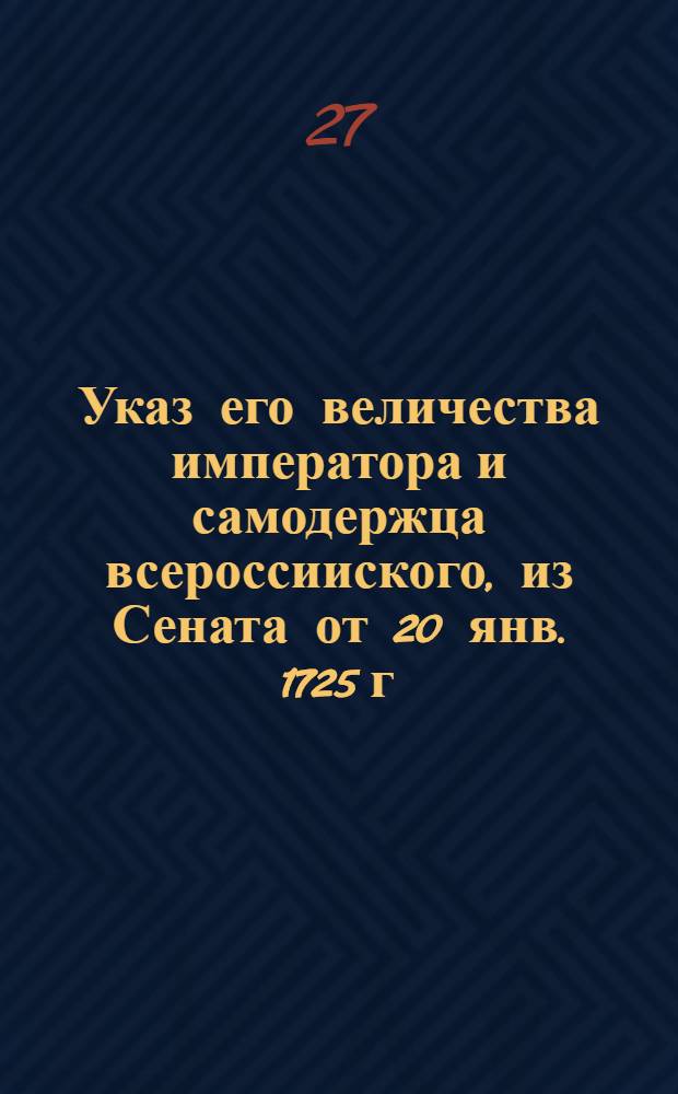 Указ его величества императора и самодержца всероссииского, из Сената [от 20 янв. 1725 г.]. : Об отсрочке до 1727 года во взыскании доимочных подушных денег прошлых лет
