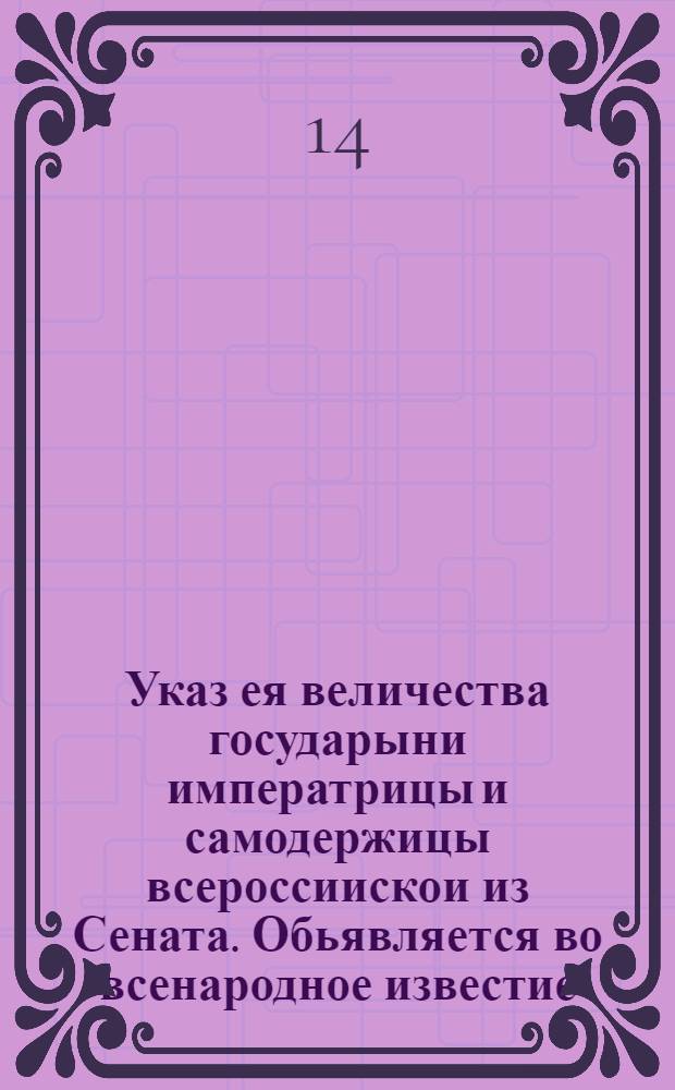 Указ ея величества государыни императрицы и самодержицы всероссиискои из Сената. Обьявляется во всенародное известие. : От 14 февр. 1725 г.