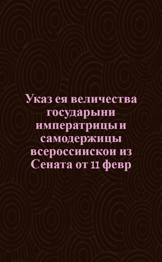 Указ ея величества государыни императрицы и самодержицы всероссиискои из Сената [от 11 февр. 1725 г.]. : О ведомстве дворцовых крестьян судом в Главной Дворцовой канцелярии по всем делам, кроме уголовных