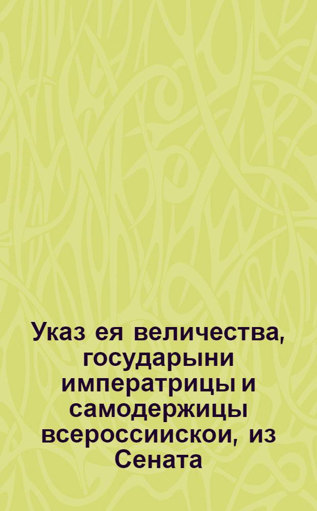 Указ ея величества, государыни императрицы и самодержицы всероссиискои, из Сената.