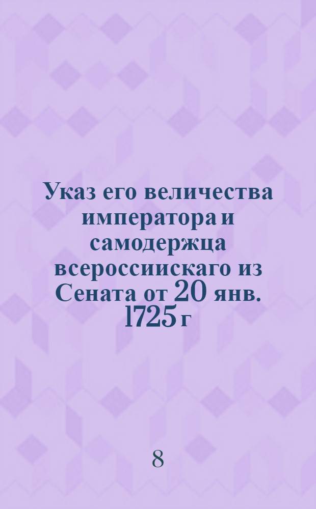 Указ его величества императора и самодержца всероссиискаго из Сената [от 20 янв. 1725 г.]. : Об отсрочке до 1727 года во взыскании доимочных подушных денег прошлых лет
