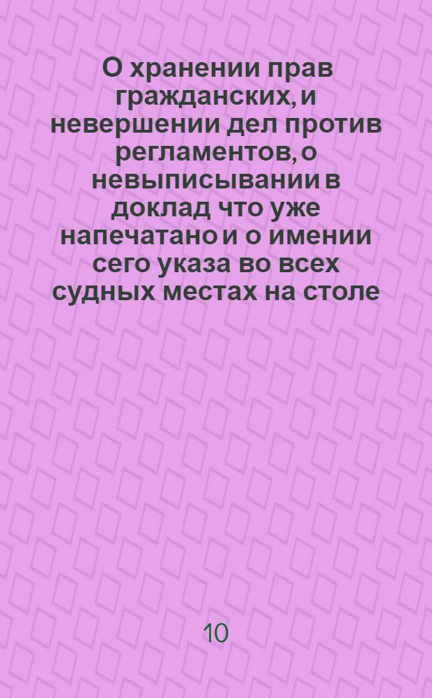 [О хранении прав гражданских, и невершении дел против регламентов, о невыписывании в доклад что уже напечатано и о имении сего указа во всех судных местах на столе, под опасением штрафа]