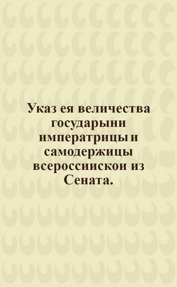 Указ ея величества государыни императрицы и самодержицы всероссиискои из Сената.