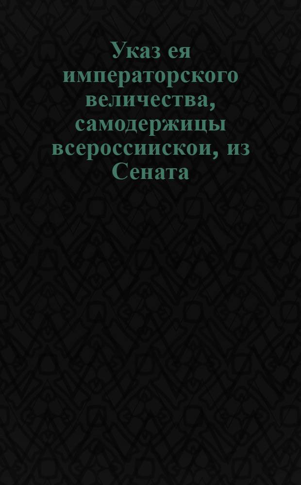 Указ ея императорского величества, самодержицы всероссиискои, из Сената