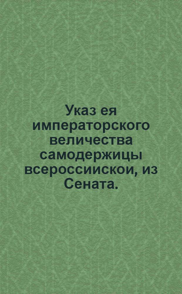 Указ ея императорского величества самодержицы всероссиискои, из Сената.