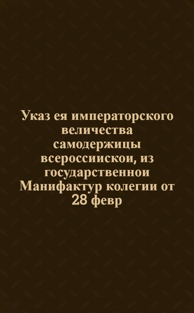 Указ ея императорского величества самодержицы всероссиискои, из государственнои Манифактур колегии [от 28 февр. 1726 г.]. : О запрещении ввозить в Россию из чужих краев иглы