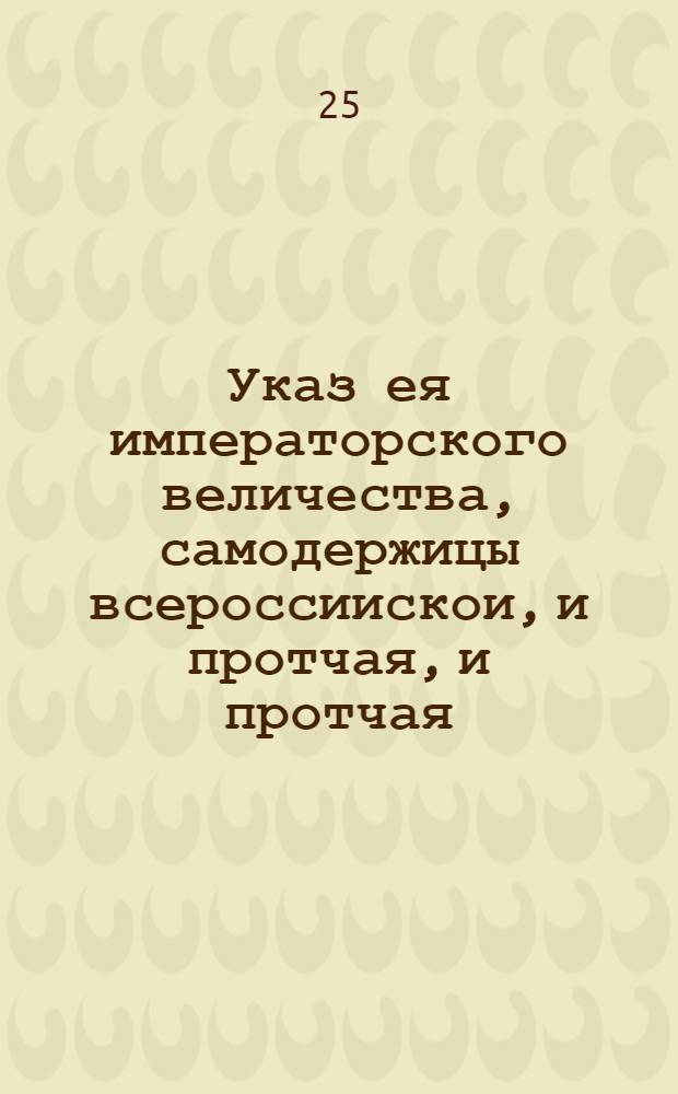 Указ ея императорского величества, самодержицы всероссиискои, и протчая, и протчая, и протчая. Обьявляется во всенародное известие. : От 21 июля 1726 г.