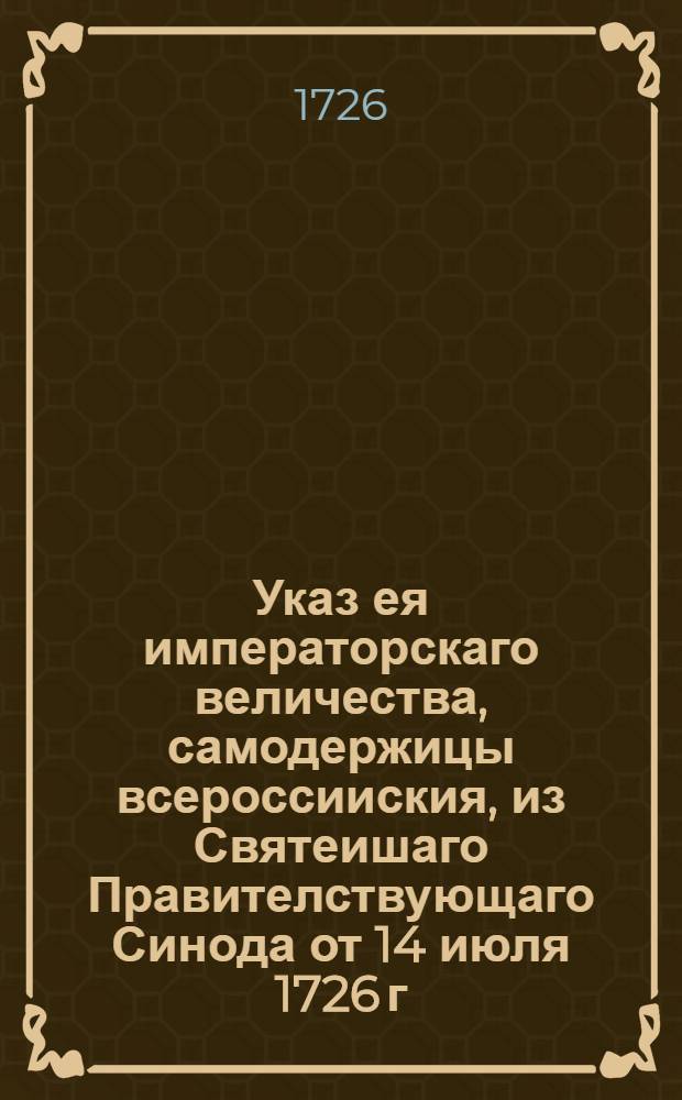 Указ ея императорскаго величества, самодержицы всероссииския, из Святеишаго Правителствующаго Синода [от 14 июля 1726 г.]. : Об отдаче в оброк мельниц самим духовным властям