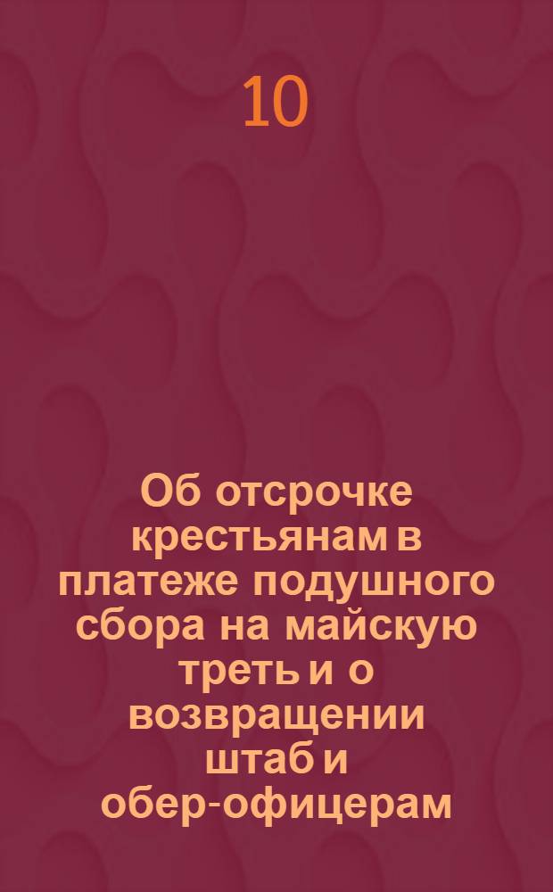 [Об отсрочке крестьянам в платеже подушного сбора на майскую треть и о возвращении штаб и обер-офицерам, посыланным в губернии для ревизии и сбора подушных денег и разных доимок, к командам своим; об окончании к июлю месяцу переписи душ и о нахождении офицерам в губерниях до окончательного набора рекрут] : Указ Екатерины I от 9 февр. 1727 г.