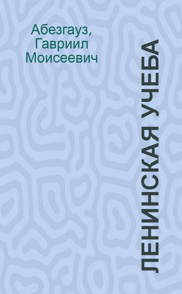 Ленинская учеба : С доб. двух бесед А.Горлова о комсомоле и о Коминтерне молодежи : Учеб. для комс. политшк. второй ступ