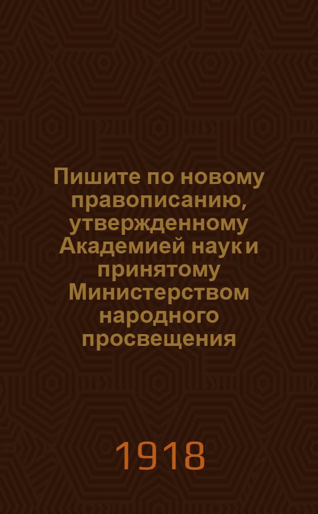 Пишите по новому правописанию, утвержденному Академией наук и принятому Министерством народного просвещения