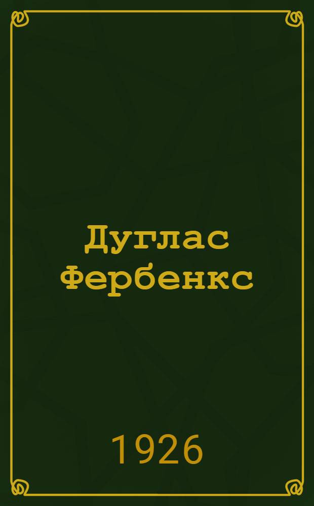 Дуглас Фербенкс : Очерк-характеристика