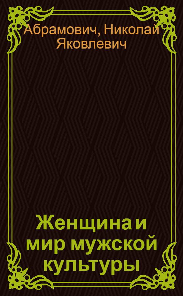 Женщина и мир мужской культуры : Мировое творчество и половая любовь