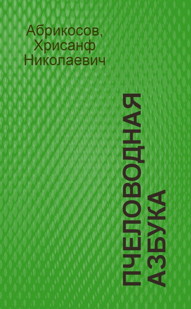 Пчеловодная азбука : Рук. для крестьян и рабочих, желающих заняться пчеловодством