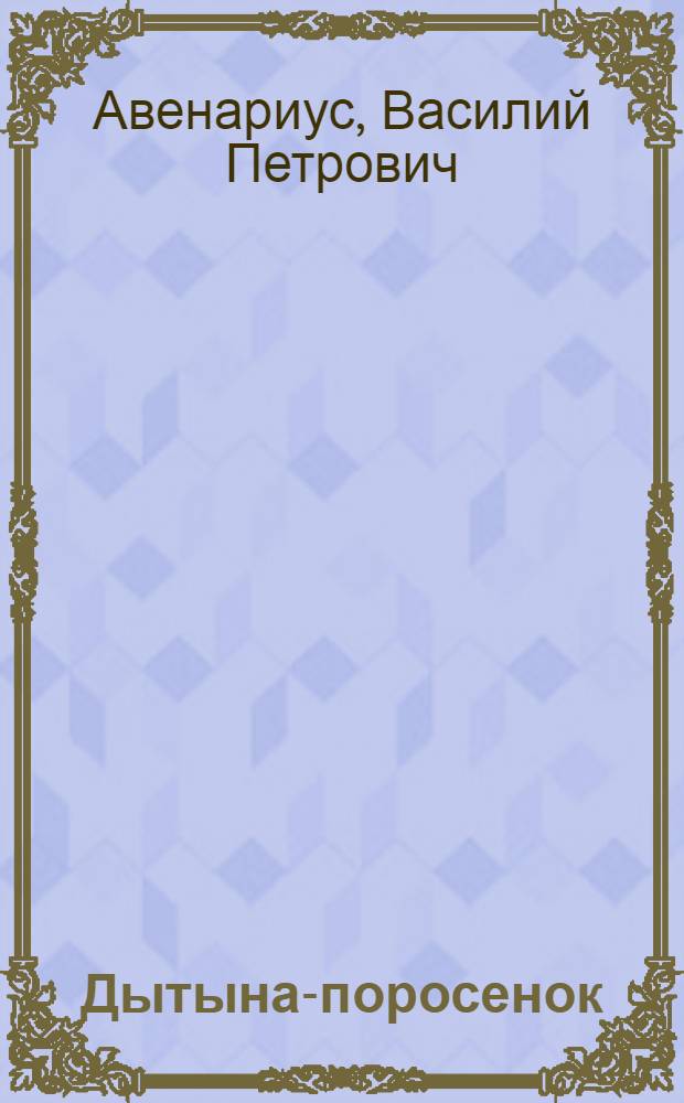 Дытына-поросенок : Картинки из молодости Н.В.Гоголя : (По повести В.П.Авенариуса "Гоголь - студент")