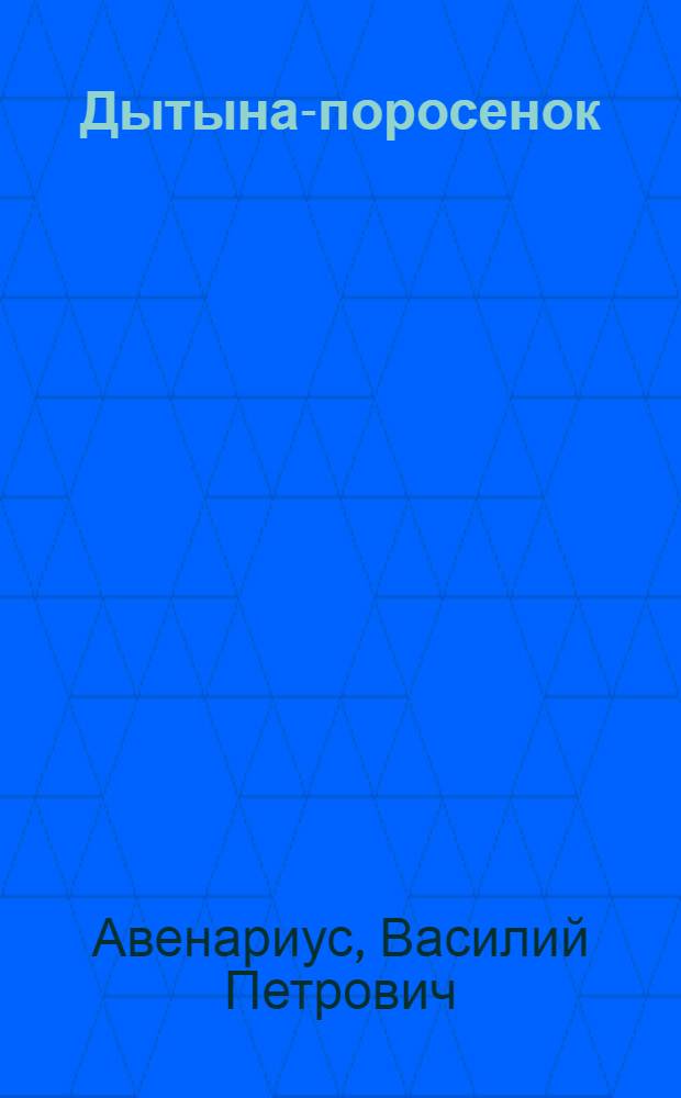 Дытына-поросенок : Картинки из молодости Н.В.Гоголя : (По повести В.П.Авенариуса "Гоголь - студент")