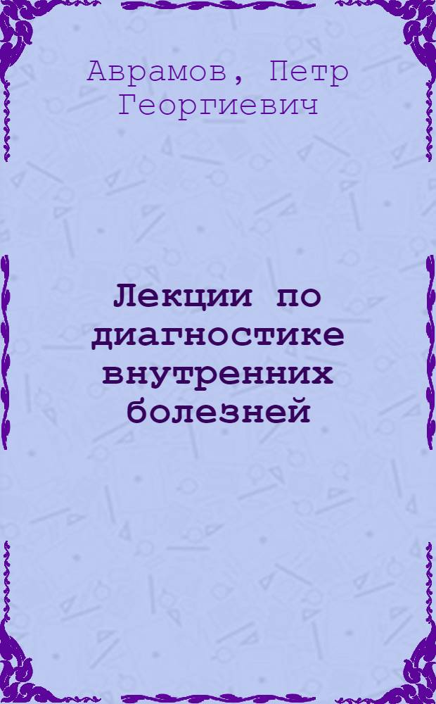 Лекции по диагностике внутренних болезней : Чит. студентам 3 курса в 1924-1925 акад. г