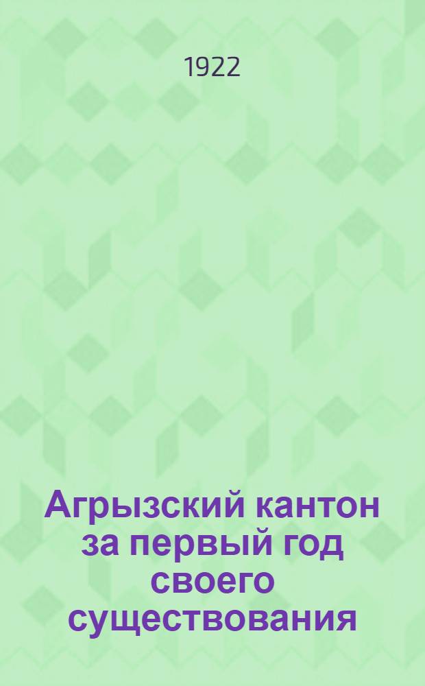 Агрызский кантон за первый год своего существования : (3 дек. 1921 г.- 1 нояб. 1922 г.)