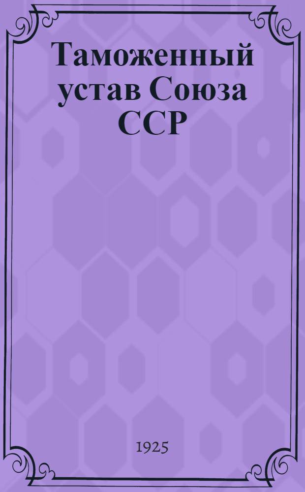 Таможенный устав Союза ССР : Сист. сб. действующих тамож. постановлений, правил, инструкций, списков, циркуляров и разъяснений, а также извлеч. из др. законоположений и распоряжений, необходимых в тамож. деле : Вып. 1-2