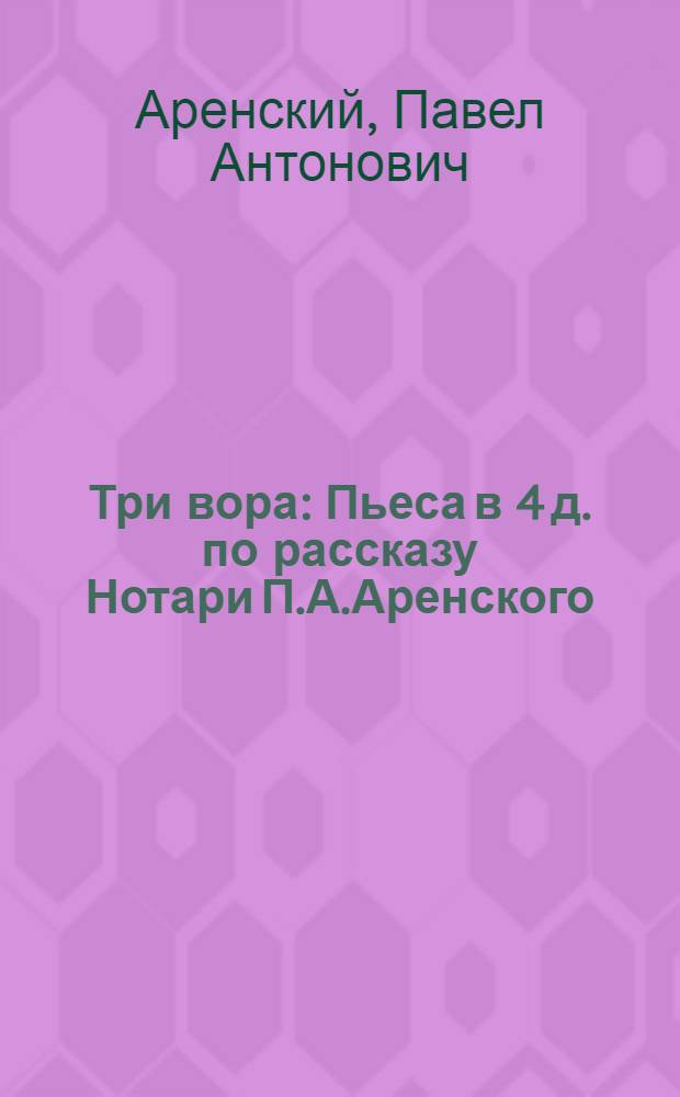 Три вора : Пьеса в 4 д. по рассказу Нотари П.А.Аренского