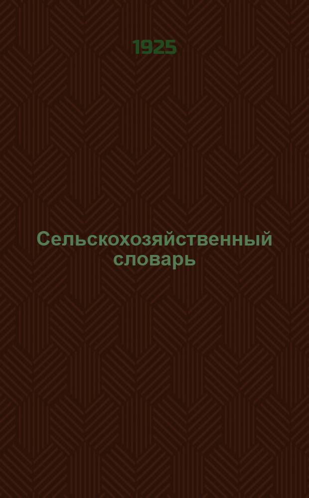 Сельскохозяйственный словарь : Справ., необходимый при чтении газет и книжек по сел. хоз-ву и домоводству