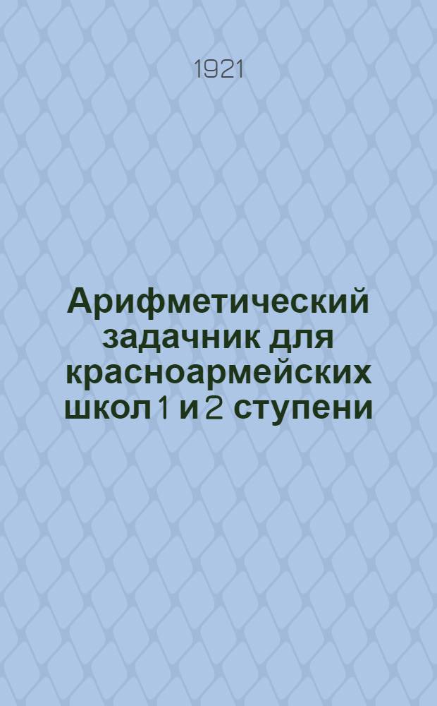 Арифметический задачник для красноармейских школ [1 и 2 ступени]