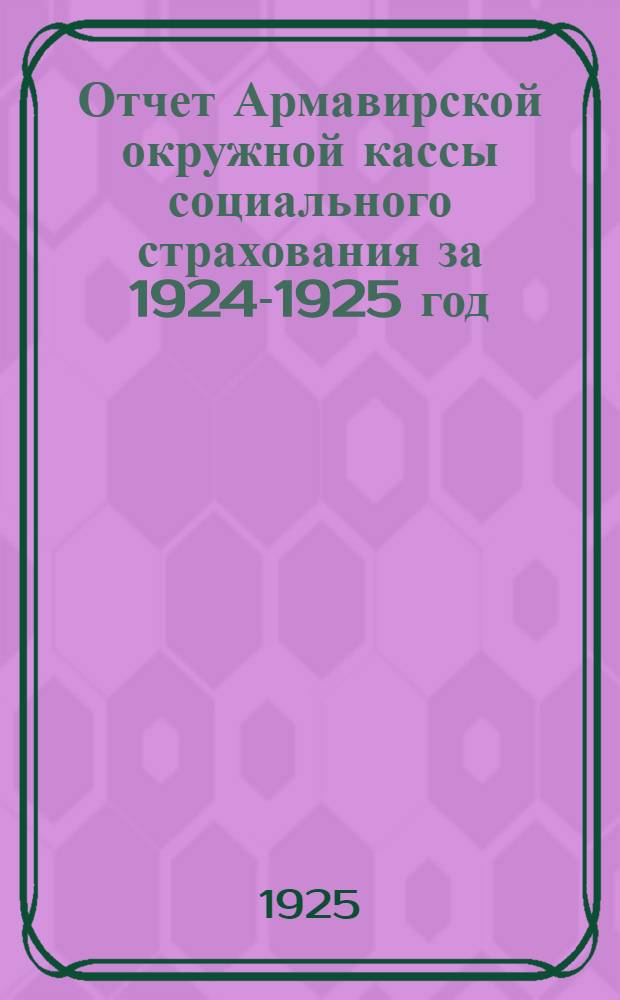 Отчет Армавирской окружной кассы социального страхования за 1924-1925 год : С 1 окт. 1924 г. по 1 окт. 1925 г.