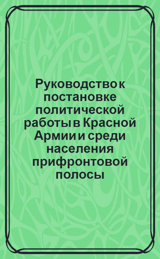 Руководство к постановке политической работы в Красной Армии и среди населения прифронтовой полосы. Вып.1