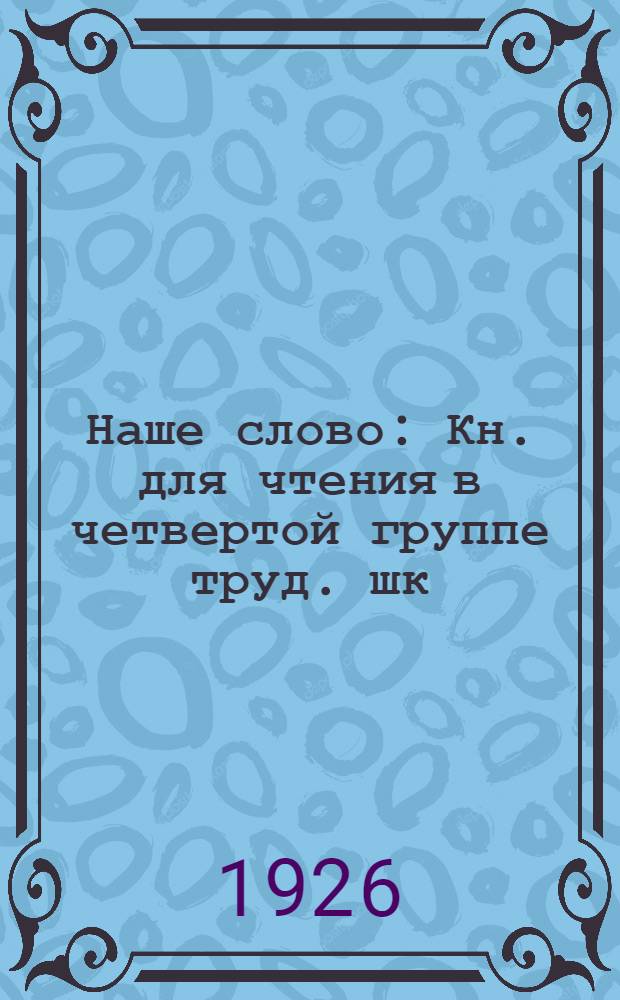 Наше слово : Кн. для чтения в четвертой группе труд. шк
