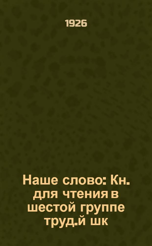 Наше слово : Кн. для чтения в шестой группе труд.й шк