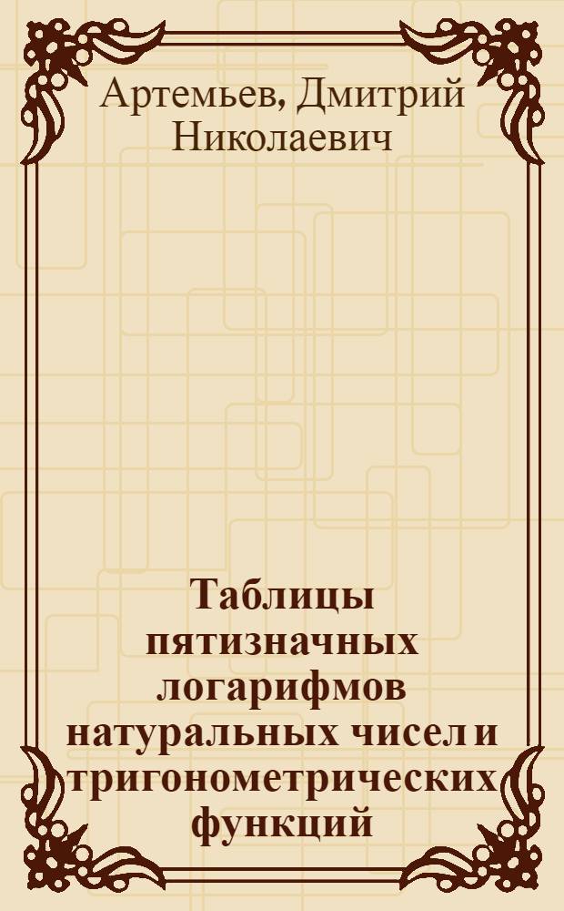Таблицы пятизначных логарифмов натуральных чисел и тригонометрических функций