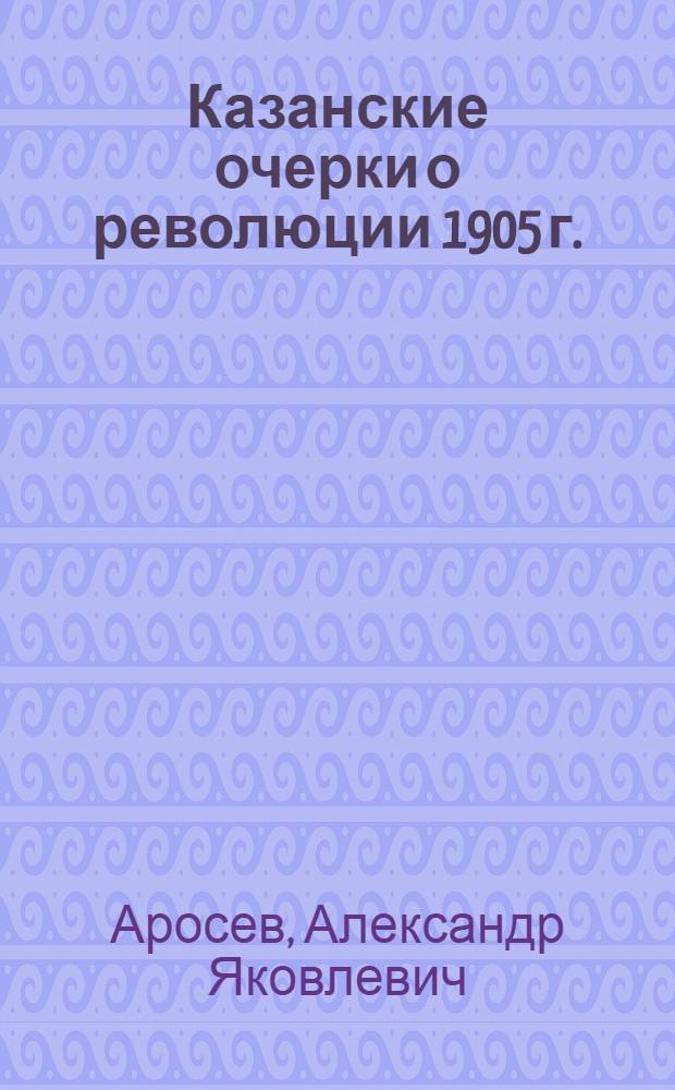 Казанские очерки о революции 1905 г.