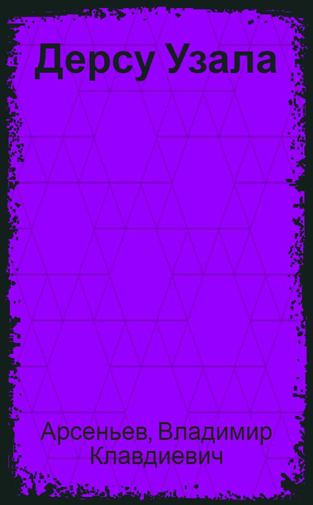 Дерсу Узала : Из воспоминаний о путешествии по Уссурийскому краю в 1907 г