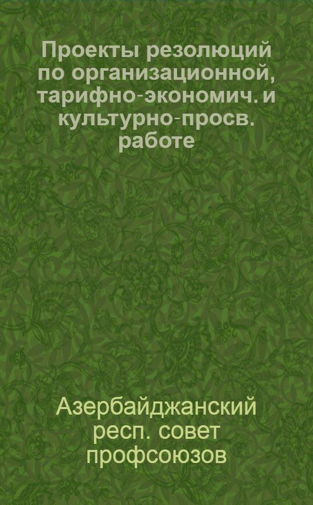 Проекты резолюций по организационной, тарифно-экономич. и культурно-просв. работе, одобренные Президиумом АСПС 27 февраля : Баку. 1926 март. : К 5-му Азерб. съезду профсоюзов