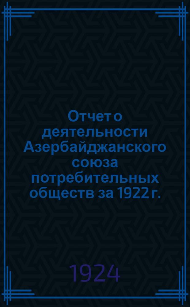 Отчет о деятельности Азербайджанского союза потребительных обществ за 1922 г.