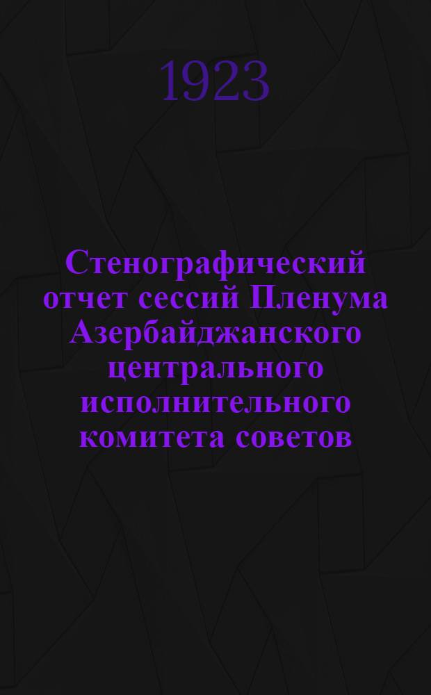 Стенографический отчет сессий Пленума Азербайджанского центрального исполнительного комитета советов : (Второй созыв)