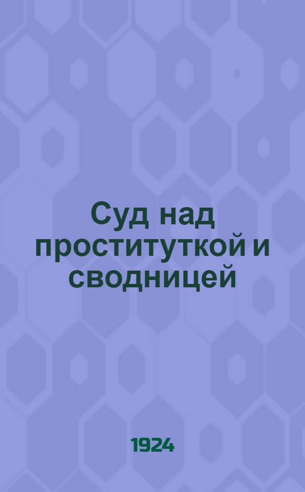 Суд над проституткой и сводницей : Дело гражд. Евдокимовой по обвинению в сознат. заражении сифилисом и гражд. Свиридовой в сводничестве и сообщничестве : Пьеса