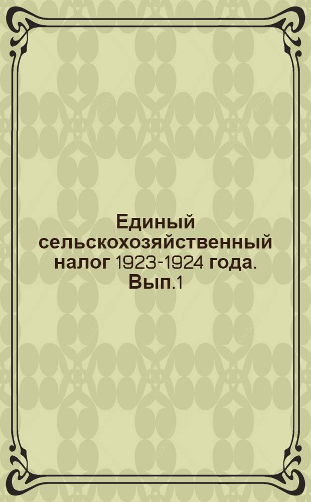 Единый сельскохозяйственный налог 1923-1924 года. Вып.1 : Сборник материалов по проведению единого сельско-хозяйственного налога