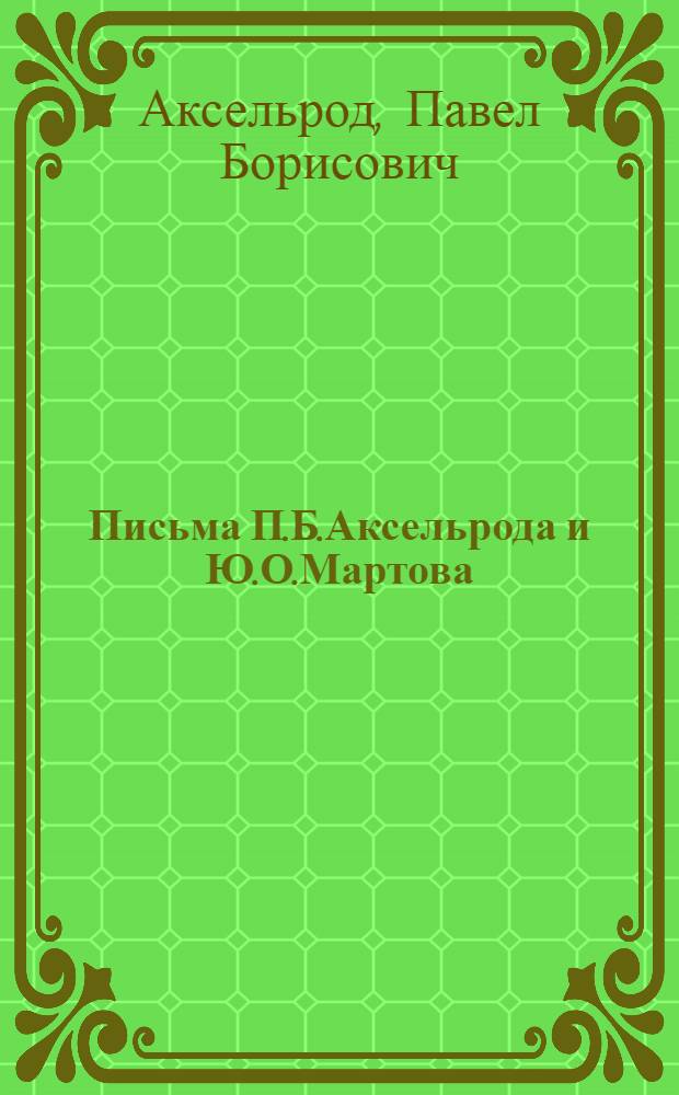 Письма П.Б.Аксельрода и Ю.О.Мартова : 1901-1916 г. : С предисл., коммент. и 2 портр