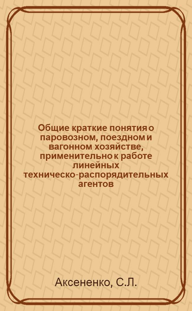 Общие краткие понятия о паровозном, поездном и вагонном хозяйстве, применительно к работе линейных техническо-распорядительных агентов