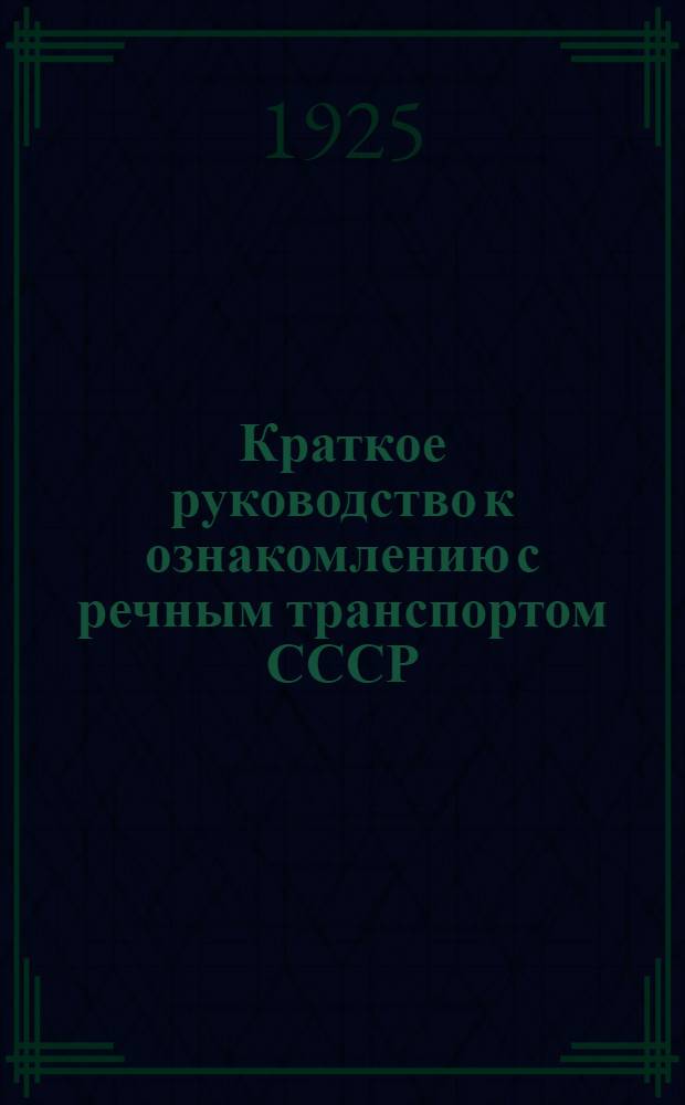 Краткое руководство к ознакомлению с речным транспортом СССР : Пособие для проведения экскурсий с учащимися : (С семнадцатью табл. черт. в тексте)