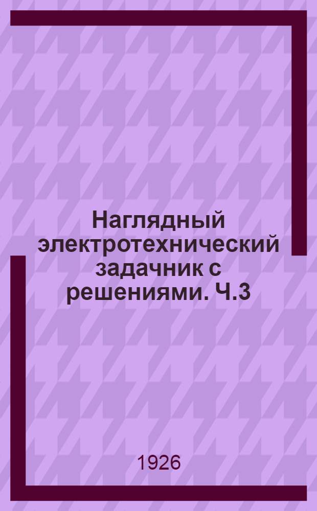 Наглядный электротехнический задачник с решениями. Ч.3 : Расчет и монтаж установок