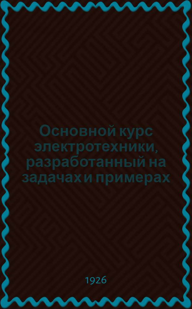 Основной курс электротехники, разработанный на задачах и примерах