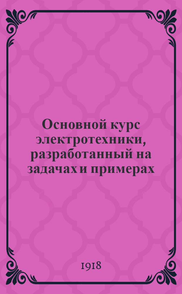 Основной курс электротехники, разработанный на задачах и примерах : Рук. для техн. шк. и самостоят. изучения