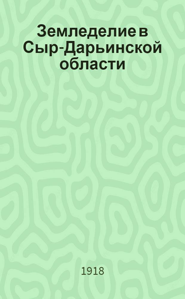 Земледелие в Сыр-Дарьинской области : Описание приемов земледелия преимущественно ташк. хлопкового и сухоземледел. р-на : Ч.1. Общ. приемы земледелия; Ч.2. Част. земледелие - незакончено печатанием