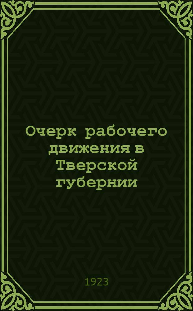 Очерк рабочего движения в Тверской губернии : 1885-1905 годы