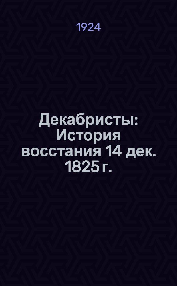 Декабристы : История восстания 14 дек. 1825 г. : С рис