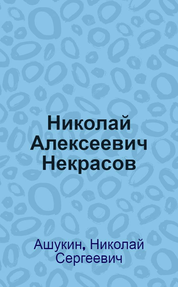 Николай Алексеевич Некрасов : Его жизнь и сочинения