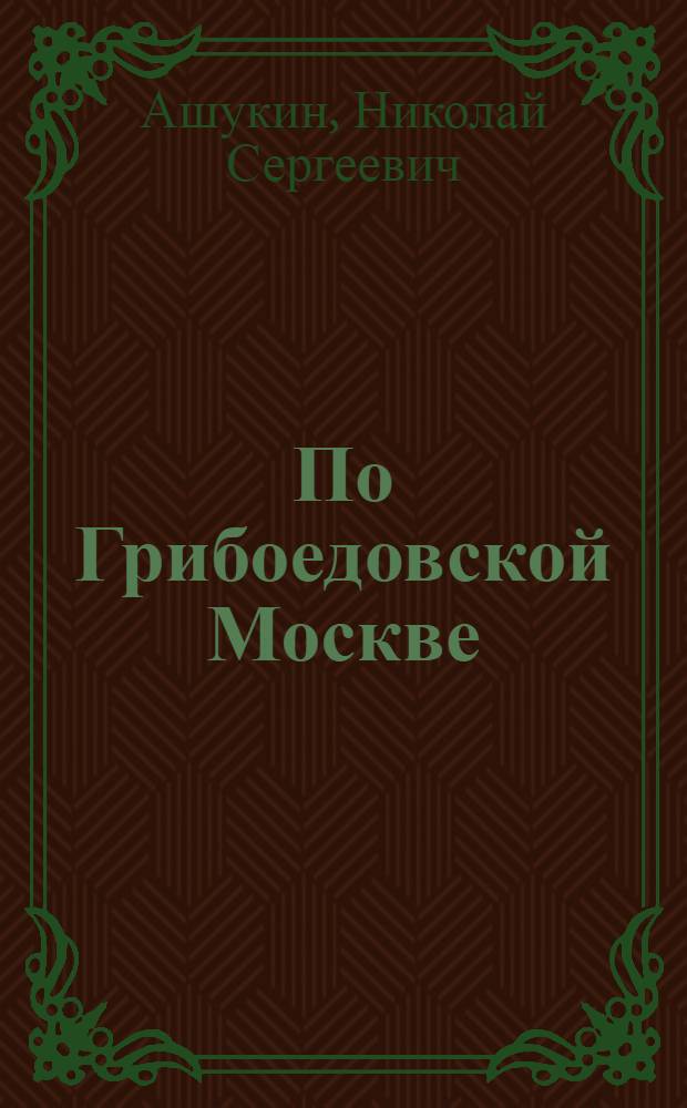 По Грибоедовской Москве : Культ.-ист. экскурсии