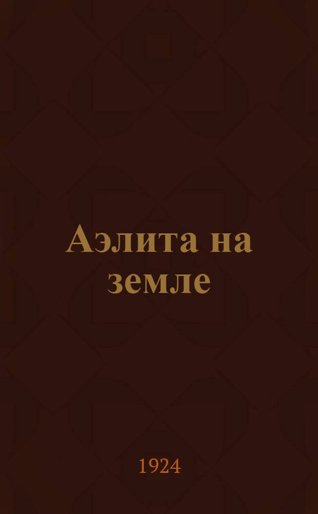 Аэлита на земле : Кинороман. Вып.1